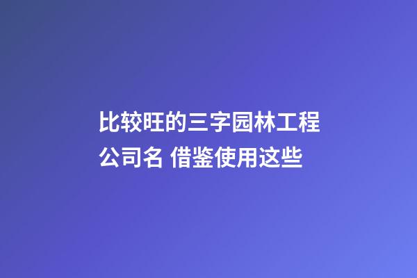 比较旺的三字园林工程公司名 借鉴使用这些-第1张-公司起名-玄机派